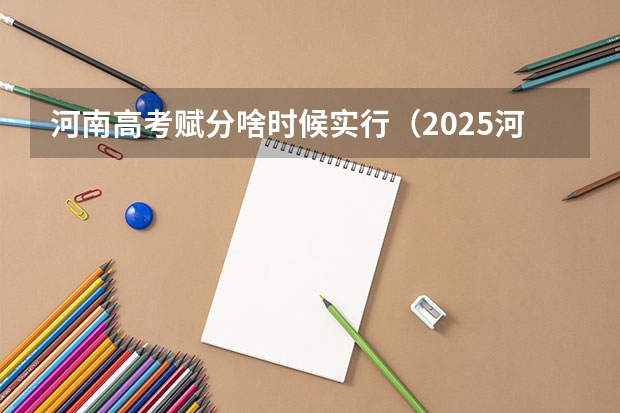 河南高考赋分啥时候实行（2025河南省高考时间公布!还有各批次志愿填报时间~）