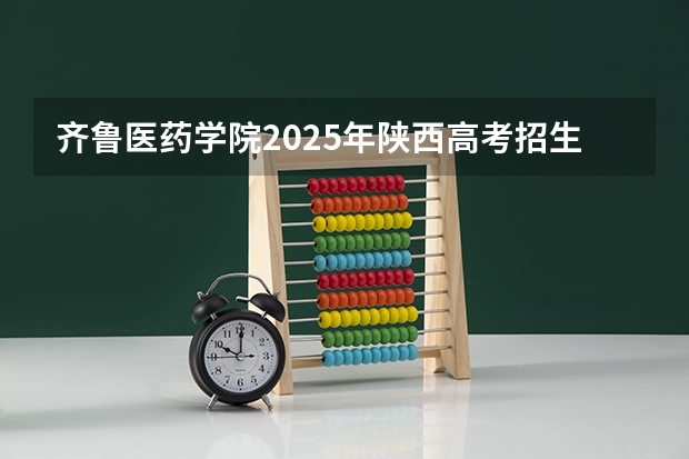 齐鲁医药学院2025年陕西高考招生计划预测