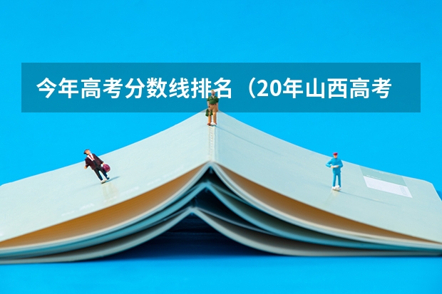 今年高考分数线排名（20年山西高考分数线）