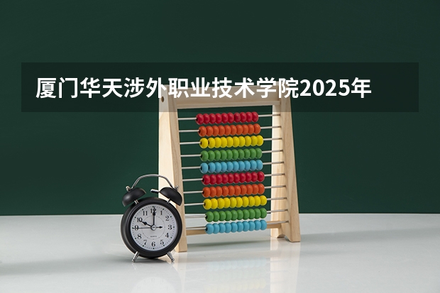 厦门华天涉外职业技术学院2025年陕西高考招生计划预测