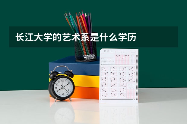 长江大学的艺术系是什么学历