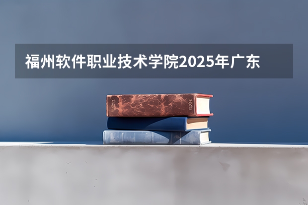 福州软件职业技术学院2025年广东高考招生计划预测