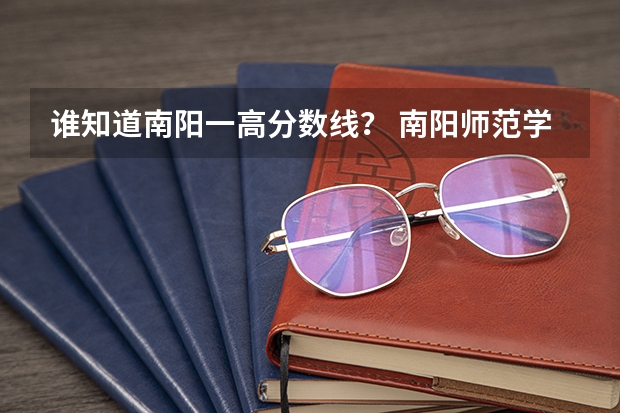 谁知道南阳一高分数线？ 南阳师范学院分数线