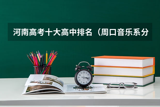 河南高考十大高中排名（周口音乐系分数线）