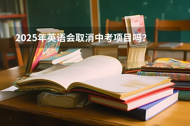 2025年英语会取消中考项目吗？