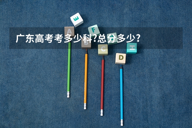 广东高考考多少科?总分多少?