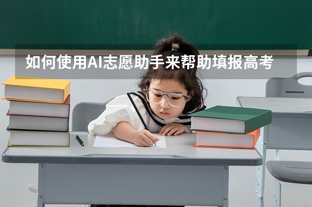 如何使用AI志愿助手来帮助填报高考志愿呢？