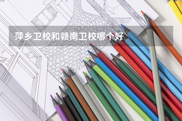 萍乡卫校和赣南卫校哪个好