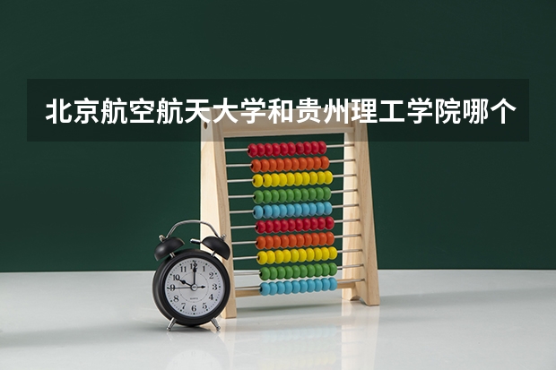 北京航空航天大学和贵州理工学院哪个好