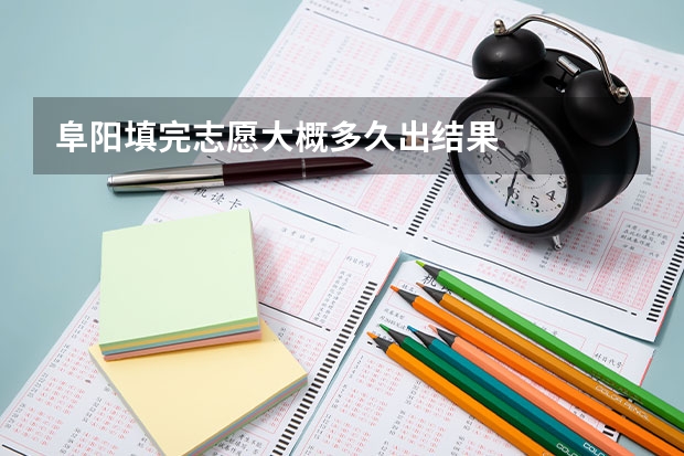 阜阳填完志愿大概多久出结果