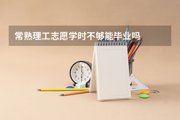 常熟理工志愿学时不够能毕业吗
