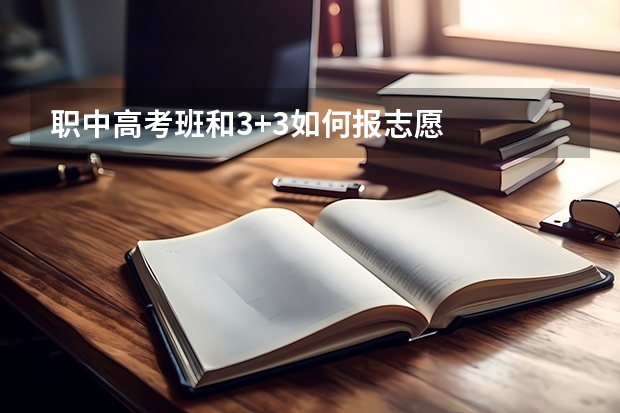 职中高考班和3+3如何报志愿