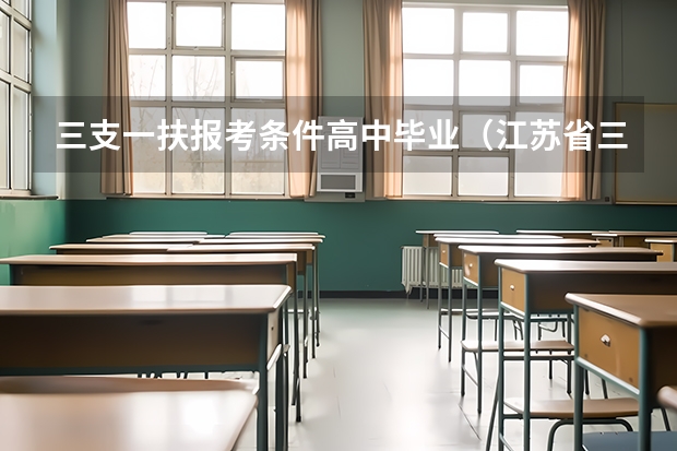 三支一扶报考条件高中毕业（江苏省三支一扶报考条件）