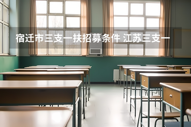 宿迁市三支一扶招募条件 江苏三支一扶成绩查询入口