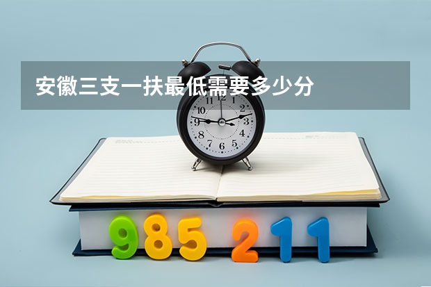 安徽三支一扶最低需要多少分