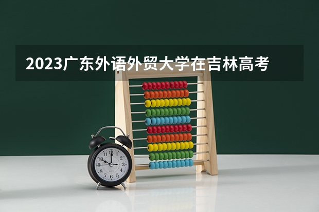 2023广东外语外贸大学在吉林高考专业招生计划人数
