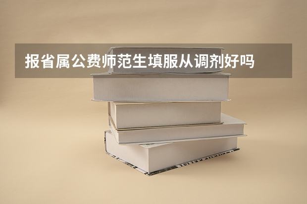 报省属公费师范生填服从调剂好吗