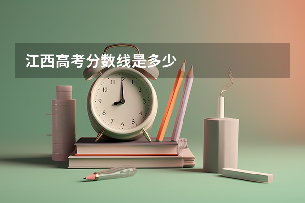 江西高考分数线是多少