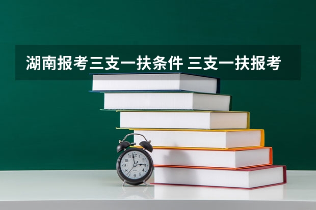 湖南报考三支一扶条件 三支一扶报考条件和要求