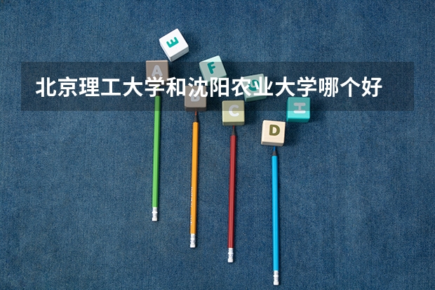 北京理工大学和沈阳农业大学哪个好