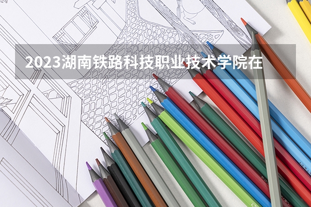 2023湖南铁路科技职业技术学院在吉林高考专业招生计划人数