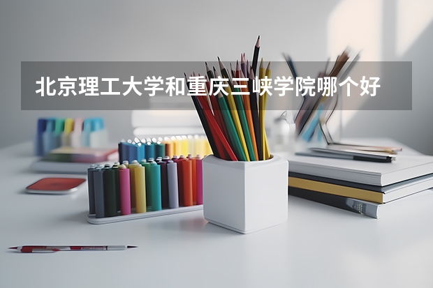 北京理工大学和重庆三峡学院哪个好