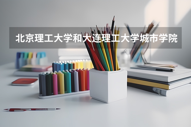 北京理工大学和大连理工大学城市学院哪个好