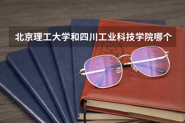 北京理工大学和四川工业科技学院哪个好