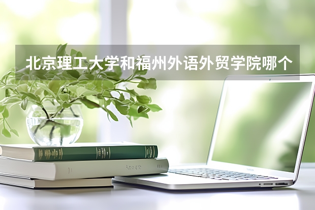 北京理工大学和福州外语外贸学院哪个好