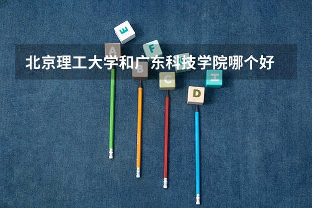 北京理工大学和广东科技学院哪个好