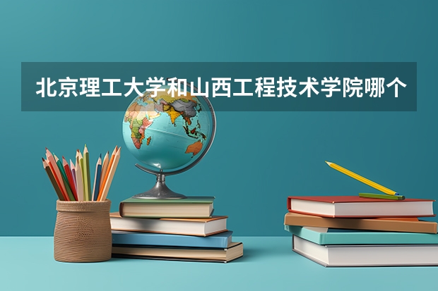 北京理工大学和山西工程技术学院哪个好
