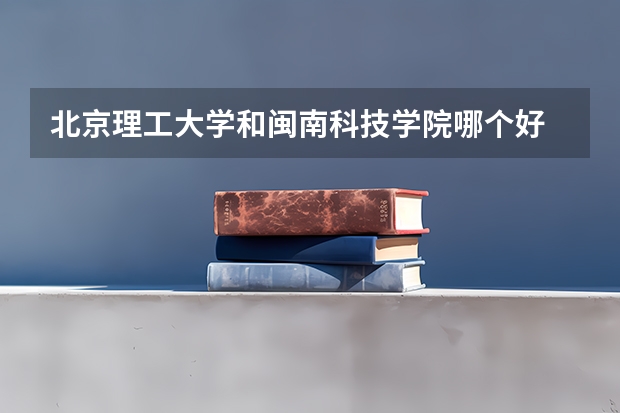 北京理工大学和闽南科技学院哪个好