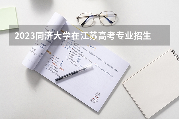 2023同济大学在江苏高考专业招生计划人数