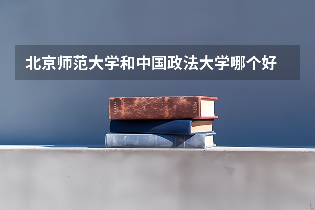 北京师范大学和中国政法大学哪个好