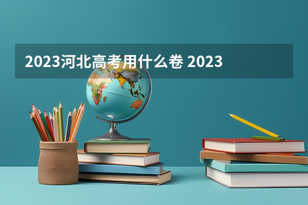 2023河北高考用什么卷 2023河北高考成绩一分一段表