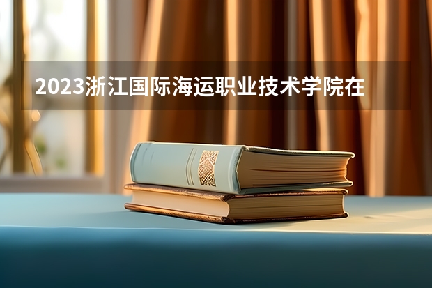 2023浙江国际海运职业技术学院在江苏高考专业招生计划人数