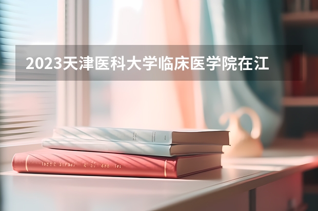 2023天津医科大学临床医学院在江苏高考专业招生计划人数
