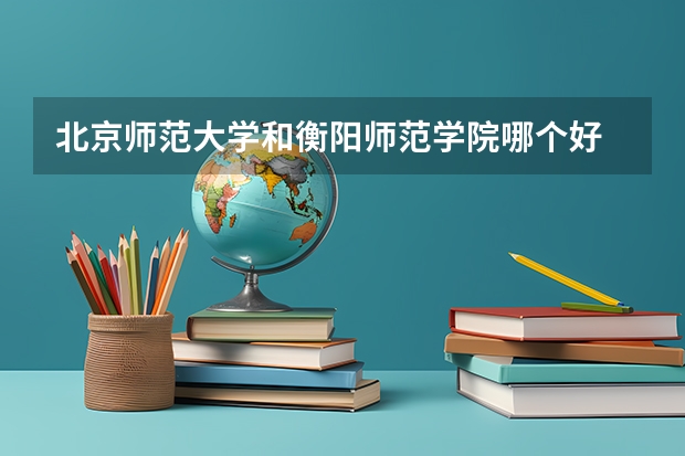 北京师范大学和衡阳师范学院哪个好
