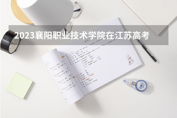 2023襄阳职业技术学院在江苏高考专业招生计划人数