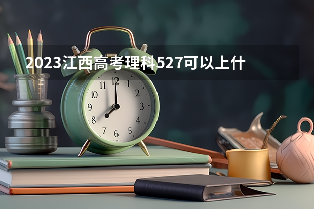 2023江西高考理科527可以上什么大学