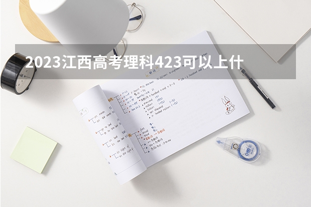 2023江西高考理科423可以上什么大学