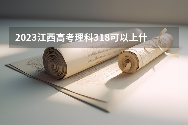 2023江西高考理科318可以上什么大学