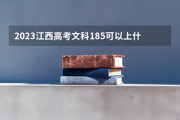 2023江西高考文科185可以上什么大学