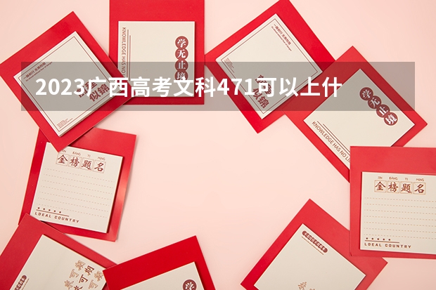 2023广西高考文科471可以上什么大学