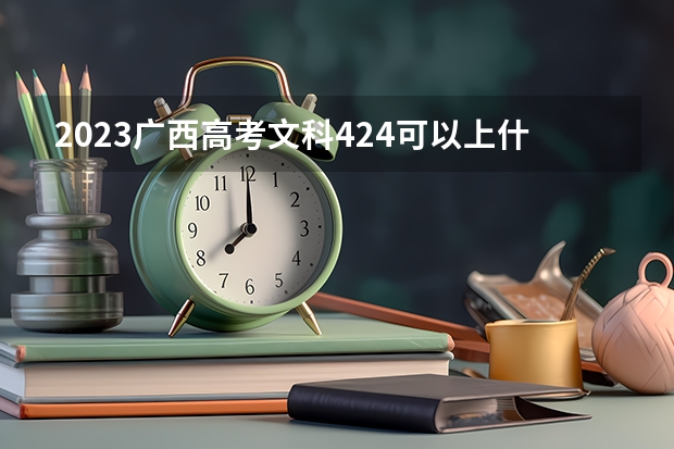2023广西高考文科424可以上什么大学