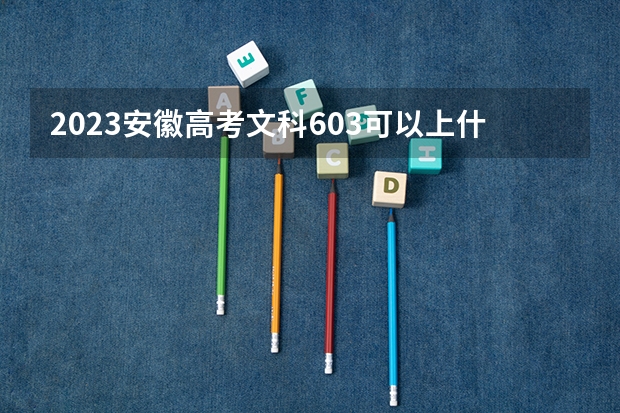 2023安徽高考文科603可以上什么大学
