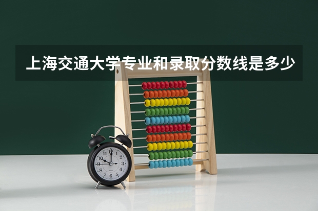 上海交通大学专业和录取分数线是多少