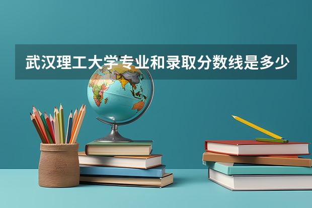武汉理工大学专业和录取分数线是多少