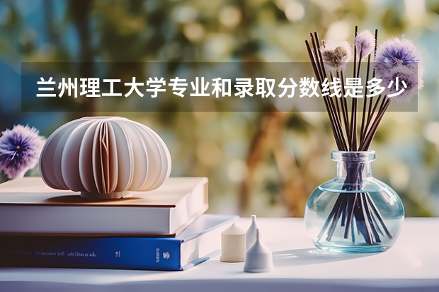 兰州理工大学专业和录取分数线是多少