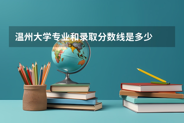 温州大学专业和录取分数线是多少